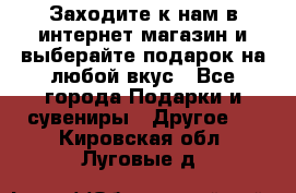 Заходите к нам в интернет-магазин и выберайте подарок на любой вкус - Все города Подарки и сувениры » Другое   . Кировская обл.,Луговые д.